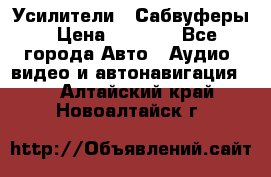 Усилители , Сабвуферы › Цена ­ 2 500 - Все города Авто » Аудио, видео и автонавигация   . Алтайский край,Новоалтайск г.